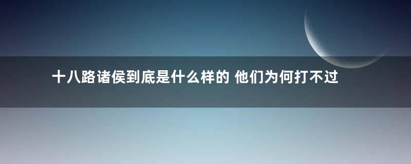 十八路诸侯到底是什么样的 他们为何打不过董卓